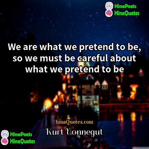 Kurt Vonnegut Quotes | We are what we pretend to be,